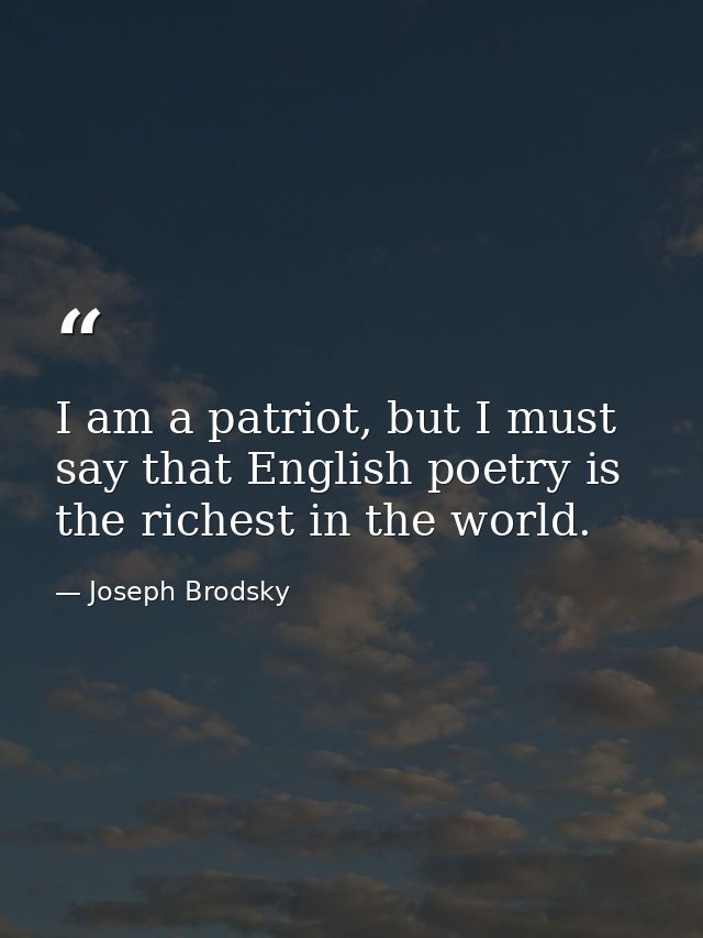 I am a patriot, but I must say that English poetry is the richest in the world. — Joseph Brodsky