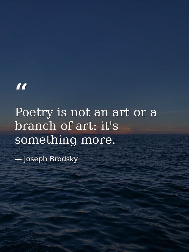 Poetry is not an art or a branch of art: it's something more. — Joseph Brodsky