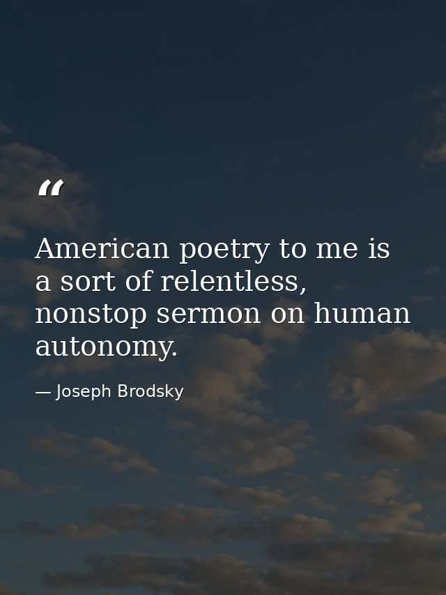 American poetry to me is a sort of relentless, nonstop sermon on human autonomy. — Joseph Brodsky