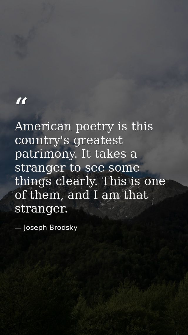 American poetry is this country's greatest patrimony. It takes a stranger to see some things clearly. This is one of the — Joseph Brodsky