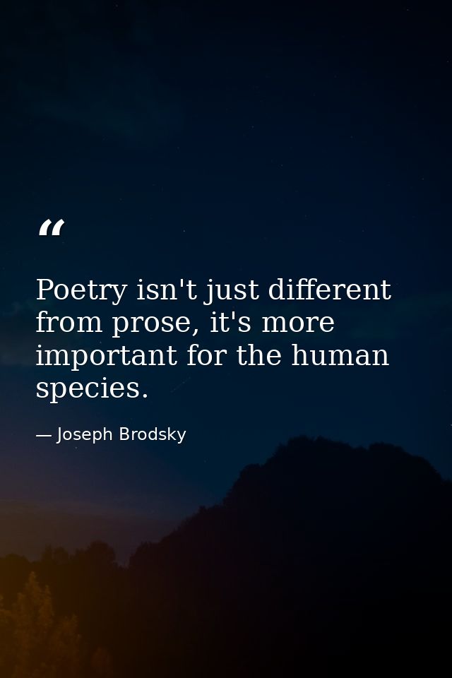 Poetry isn't just different from prose, it's more important for the human species. — Joseph Brodsky