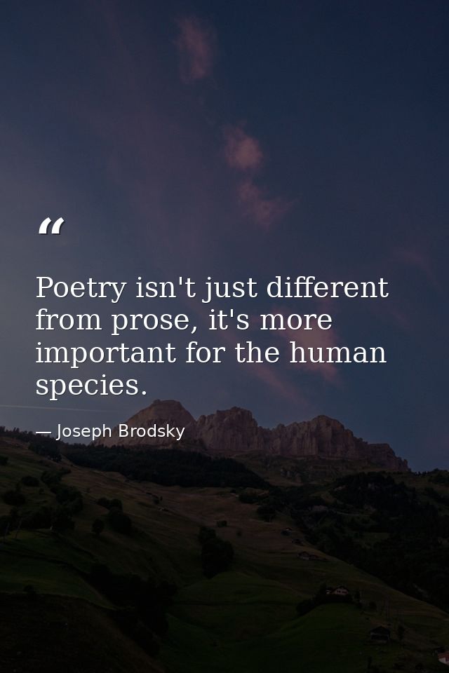 Poetry isn't just different from prose, it's more important for the human species. — Joseph Brodsky