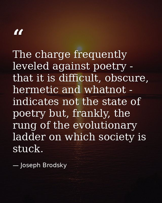 The charge frequently leveled against poetry - that it is difficult, obscure, hermetic and whatnot - indicates not the s — Joseph Brodsky
