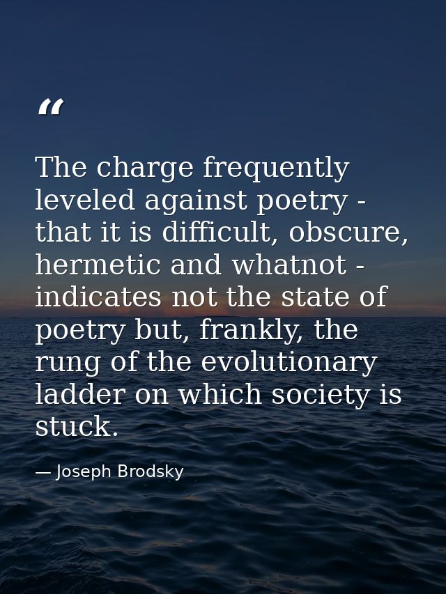 The charge frequently leveled against poetry - that it is difficult, obscure, hermetic and whatnot - indicates not the s — Joseph Brodsky
