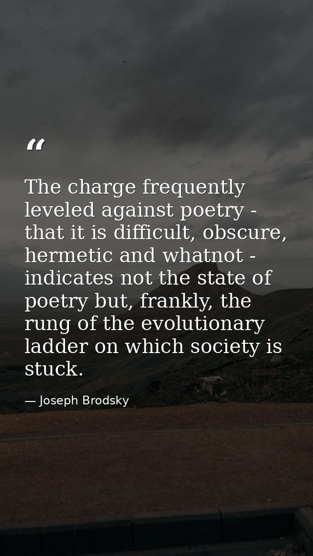 The charge frequently leveled against poetry - that it is difficult, obscure, hermetic and whatnot - indicates not the s — Joseph Brodsky