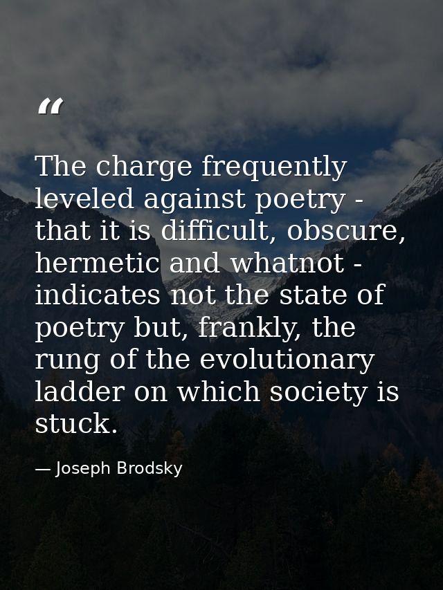 The charge frequently leveled against poetry - that it is difficult, obscure, hermetic and whatnot - indicates not the s — Joseph Brodsky