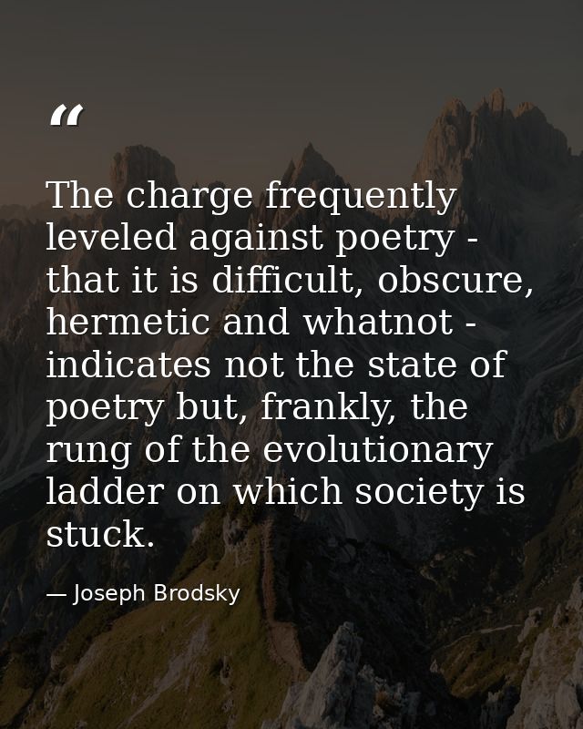 The charge frequently leveled against poetry - that it is difficult, obscure, hermetic and whatnot - indicates not the s — Joseph Brodsky