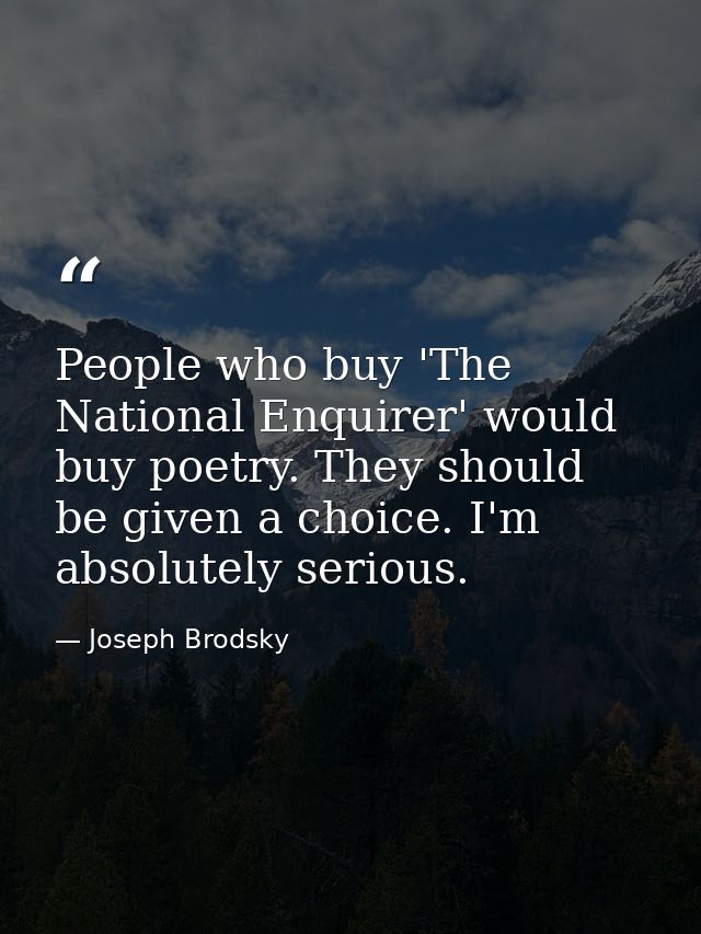People who buy 'The National Enquirer' would buy poetry. They should be given a choice. I'm absolutely serious. — Joseph Brodsky