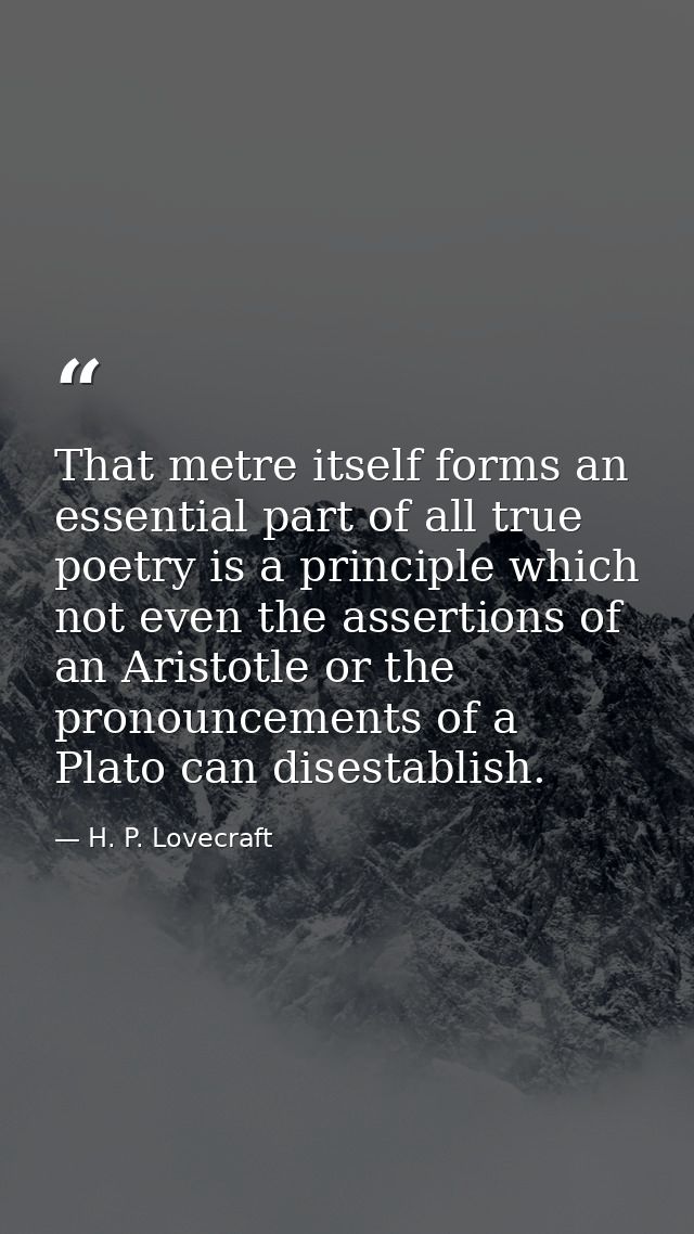 That metre itself forms an essential part of all true poetry is a principle which not even the assertions of an Aristotl — H. P. Lovecraft