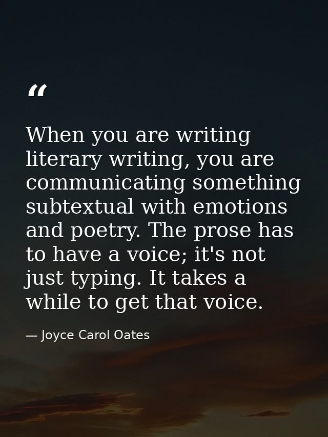 When you are writing literary writing, you are communicating something subtextual with emotions and poetry. The prose ha — Joyce Carol Oates