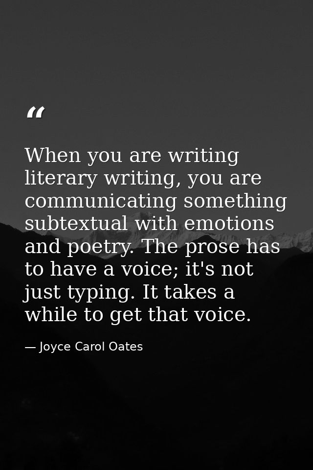 When you are writing literary writing, you are communicating something subtextual with emotions and poetry. The prose ha — Joyce Carol Oates