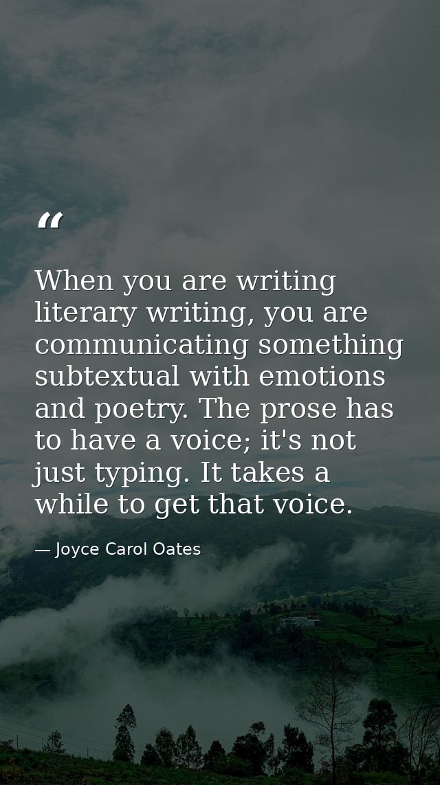When you are writing literary writing, you are communicating something subtextual with emotions and poetry. The prose ha — Joyce Carol Oates