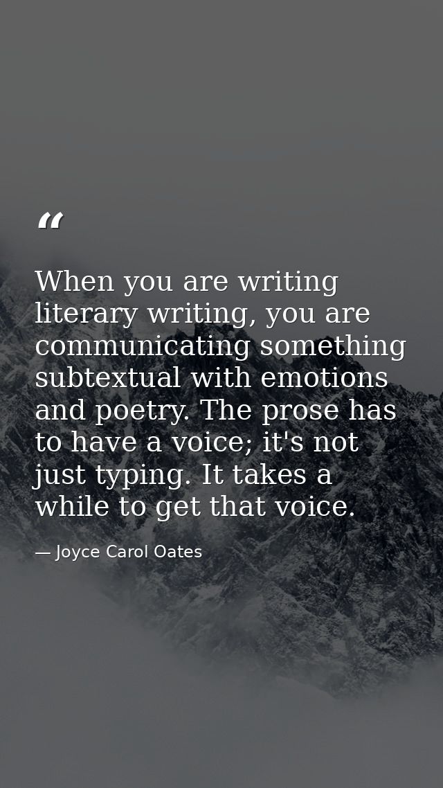 When you are writing literary writing, you are communicating something subtextual with emotions and poetry. The prose ha — Joyce Carol Oates
