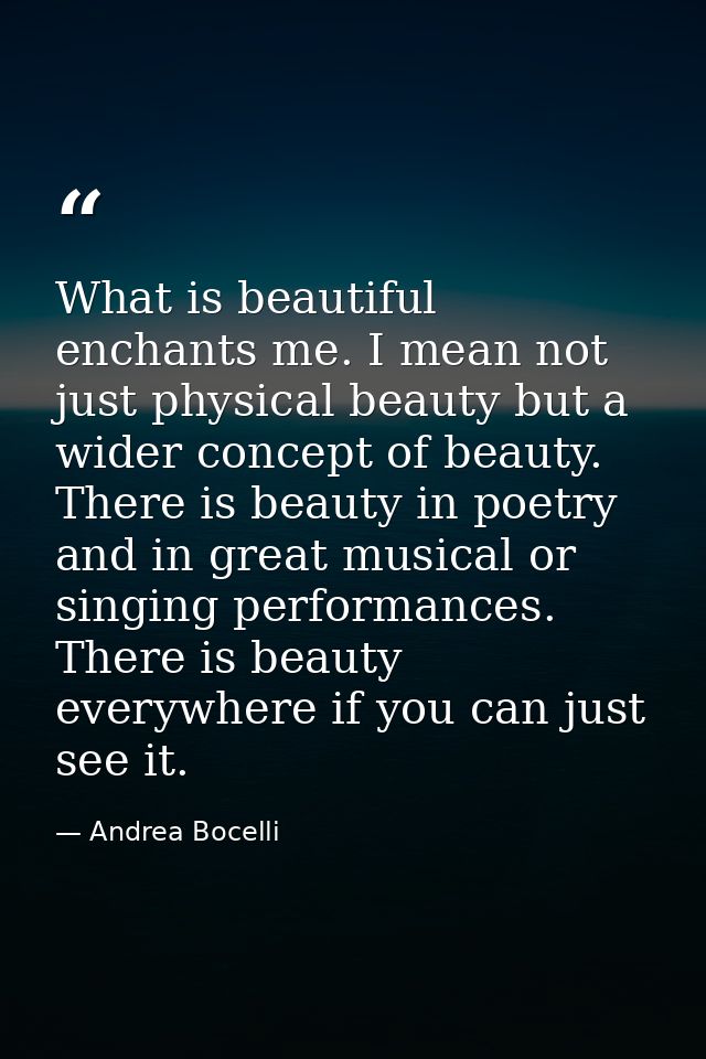 What is beautiful enchants me. I mean not just physical beauty but a wider concept of beauty. There is beauty in poetry  — Andrea Bocelli