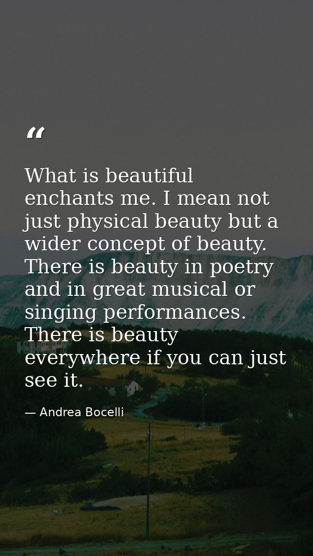 What is beautiful enchants me. I mean not just physical beauty but a wider concept of beauty. There is beauty in poetry  — Andrea Bocelli