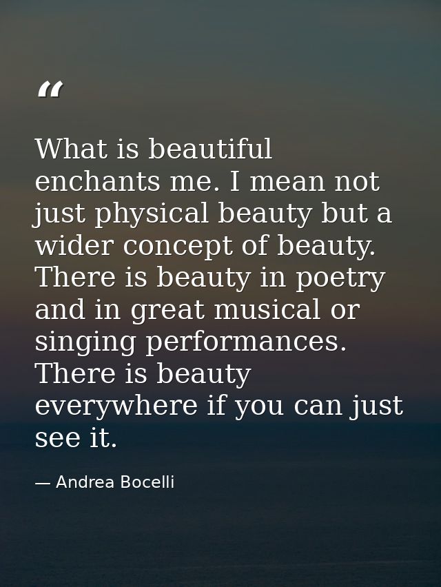 What is beautiful enchants me. I mean not just physical beauty but a wider concept of beauty. There is beauty in poetry  — Andrea Bocelli
