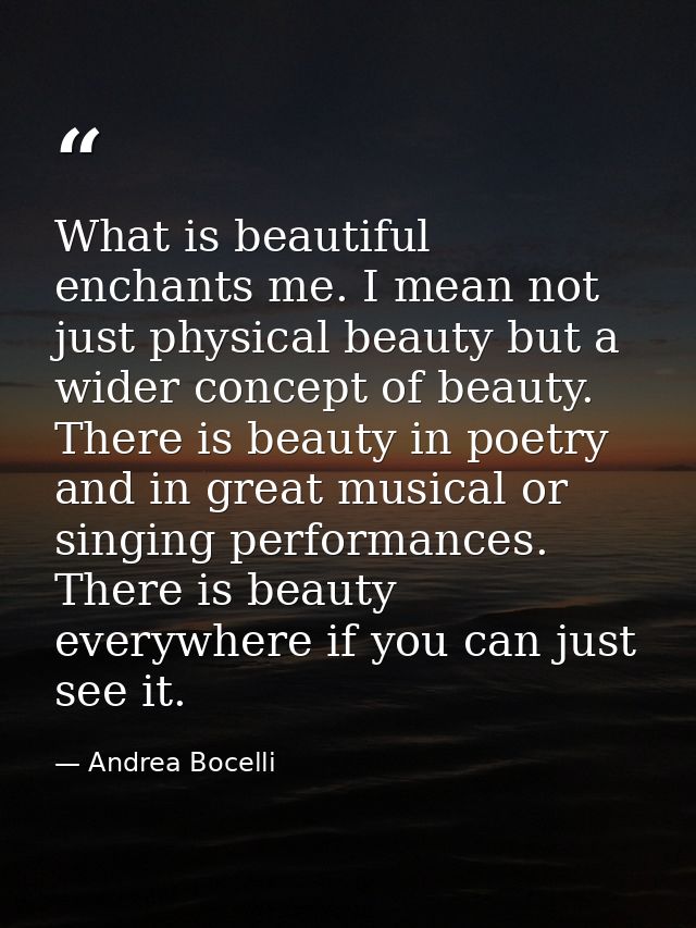 What is beautiful enchants me. I mean not just physical beauty but a wider concept of beauty. There is beauty in poetry  — Andrea Bocelli