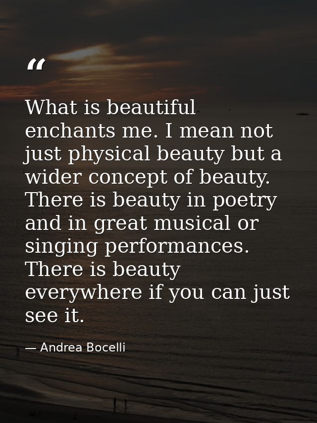 What is beautiful enchants me. I mean not just physical beauty but a wider concept of beauty. There is beauty in poetry  — Andrea Bocelli