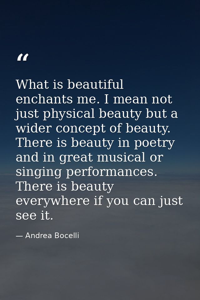 What is beautiful enchants me. I mean not just physical beauty but a wider concept of beauty. There is beauty in poetry  — Andrea Bocelli