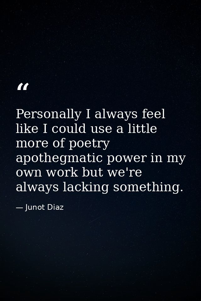 Personally I always feel like I could use a little more of poetry apothegmatic power in my own work but we're always lac — Junot Diaz