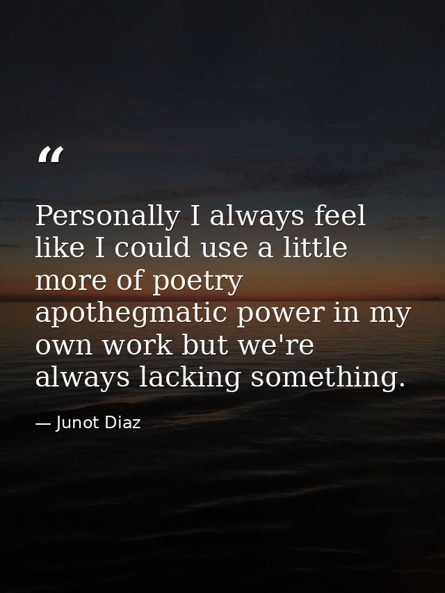 Personally I always feel like I could use a little more of poetry apothegmatic power in my own work but we're always lac — Junot Diaz