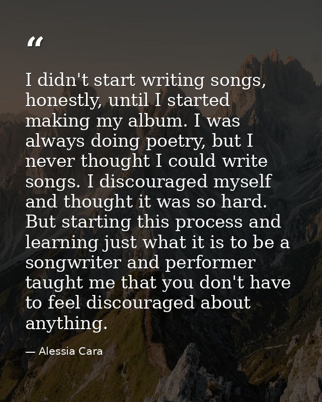 I didn't start writing songs, honestly, until I started making my album. I was always doing poetry, but I never thought  — Alessia Cara