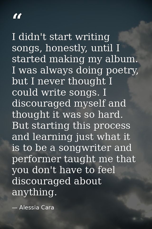 I didn't start writing songs, honestly, until I started making my album. I was always doing poetry, but I never thought  — Alessia Cara