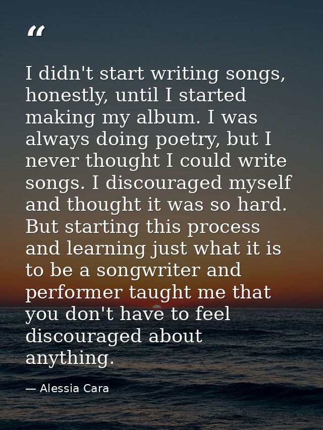 I didn't start writing songs, honestly, until I started making my album. I was always doing poetry, but I never thought  — Alessia Cara