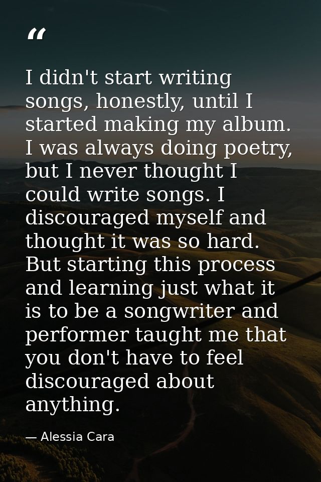 I didn't start writing songs, honestly, until I started making my album. I was always doing poetry, but I never thought  — Alessia Cara