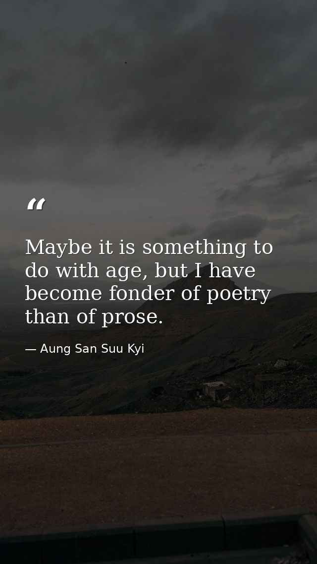 Maybe it is something to do with age, but I have become fonder of poetry than of prose. — Aung San Suu Kyi