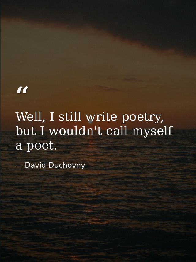 Well, I still write poetry, but I wouldn't call myself a poet. — David Duchovny