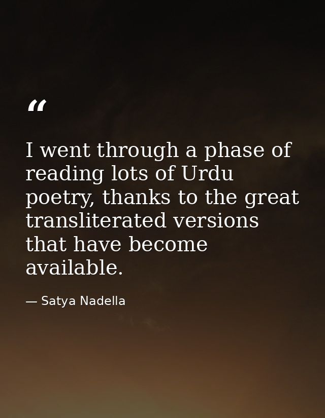 I went through a phase of reading lots of Urdu poetry, thanks to the great transliterated versions that have become avai — Satya Nadella