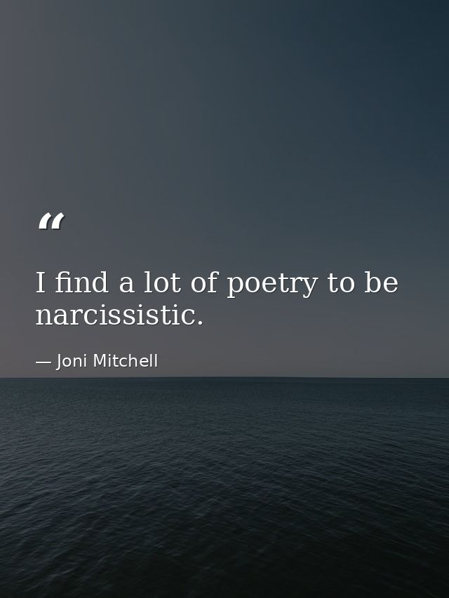 I find a lot of poetry to be narcissistic. — Joni Mitchell