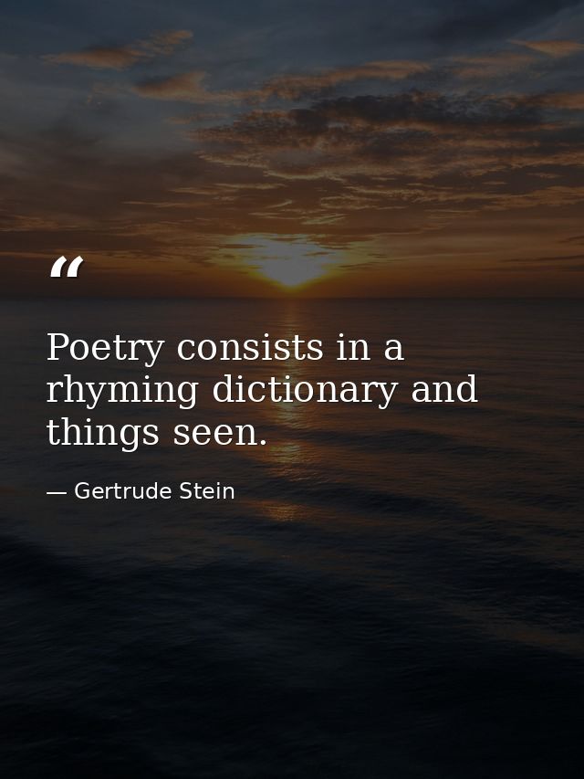 Poetry consists in a rhyming dictionary and things seen. — Gertrude Stein