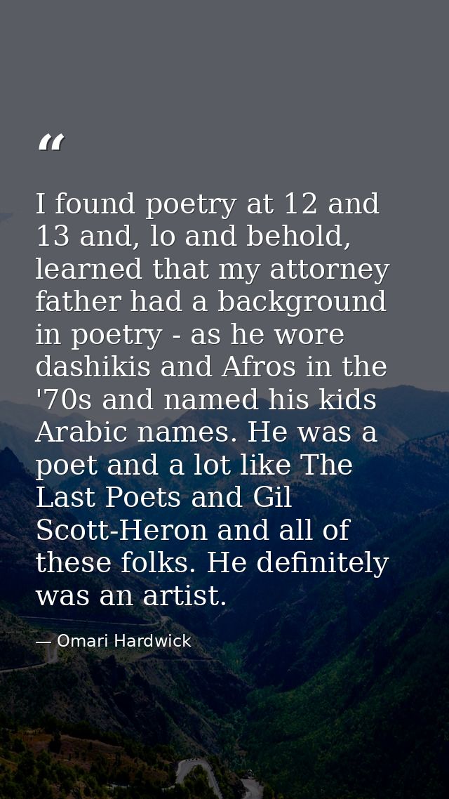 I found poetry at 12 and 13 and, lo and behold, learned that my attorney father had a background in poetry - as he wore  — Omari Hardwick