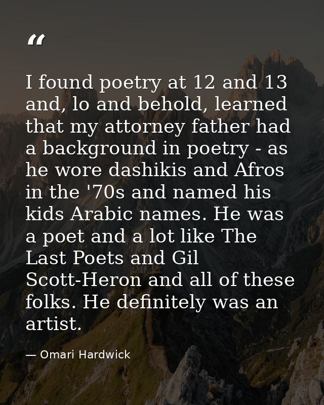 I found poetry at 12 and 13 and, lo and behold, learned that my attorney father had a background in poetry - as he wore  — Omari Hardwick