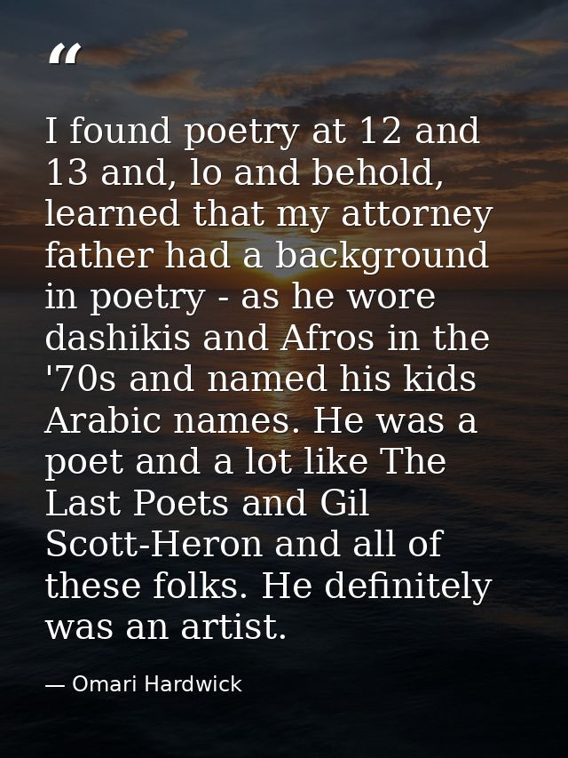 I found poetry at 12 and 13 and, lo and behold, learned that my attorney father had a background in poetry - as he wore  — Omari Hardwick