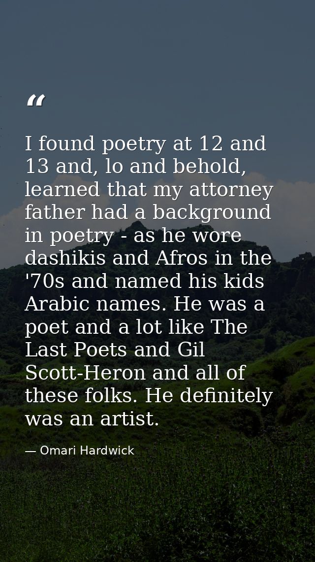 I found poetry at 12 and 13 and, lo and behold, learned that my attorney father had a background in poetry - as he wore  — Omari Hardwick