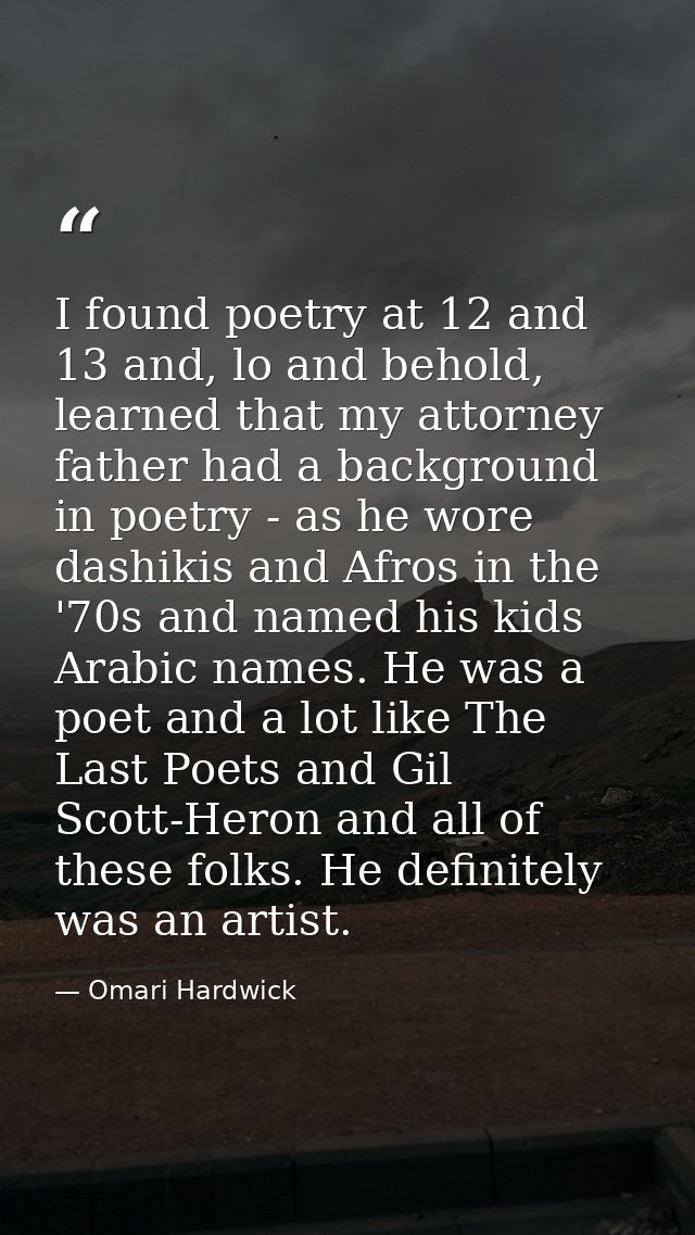 I found poetry at 12 and 13 and, lo and behold, learned that my attorney father had a background in poetry - as he wore  — Omari Hardwick