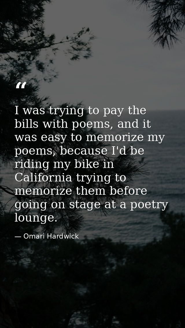 I was trying to pay the bills with poems, and it was easy to memorize my poems, because I'd be riding my bike in Califor — Omari Hardwick