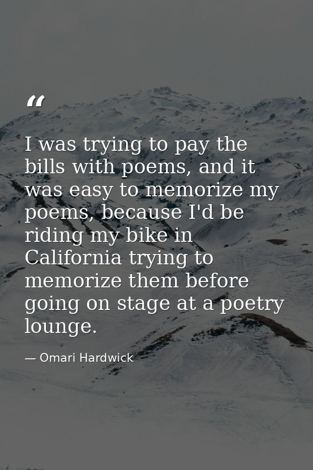 I was trying to pay the bills with poems, and it was easy to memorize my poems, because I'd be riding my bike in Califor — Omari Hardwick