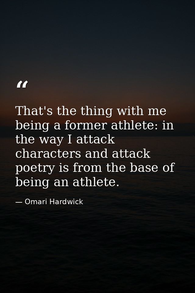 That's the thing with me being a former athlete: in the way I attack characters and attack poetry is from the base of be — Omari Hardwick
