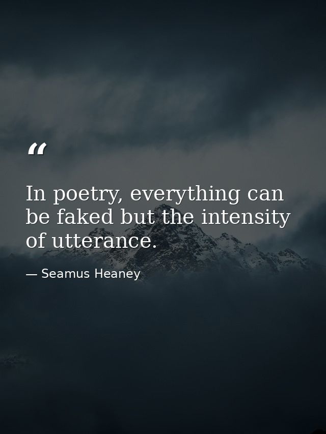 In poetry, everything can be faked but the intensity of utterance. — Seamus Heaney