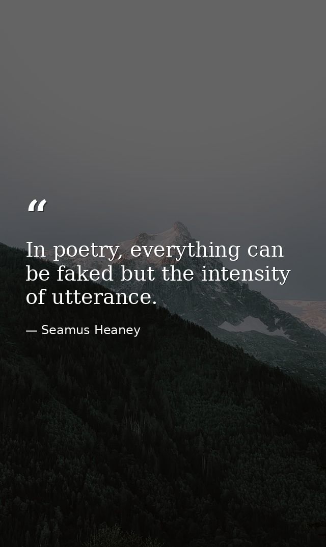 In poetry, everything can be faked but the intensity of utterance. — Seamus Heaney