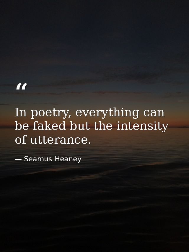 In poetry, everything can be faked but the intensity of utterance. — Seamus Heaney