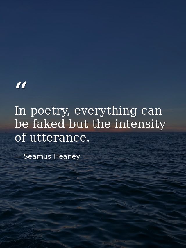 In poetry, everything can be faked but the intensity of utterance. — Seamus Heaney