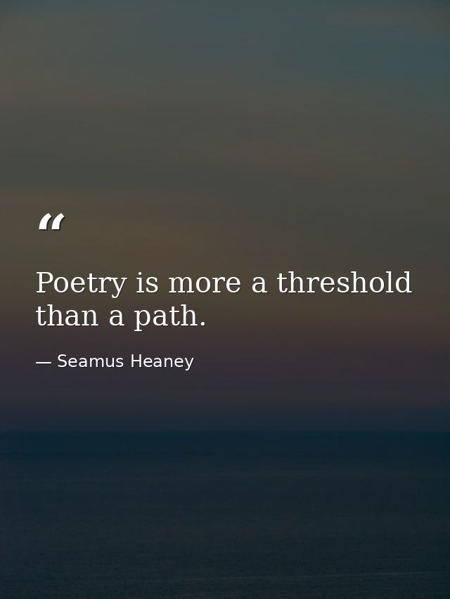 Poetry is more a threshold than a path. — Seamus Heaney