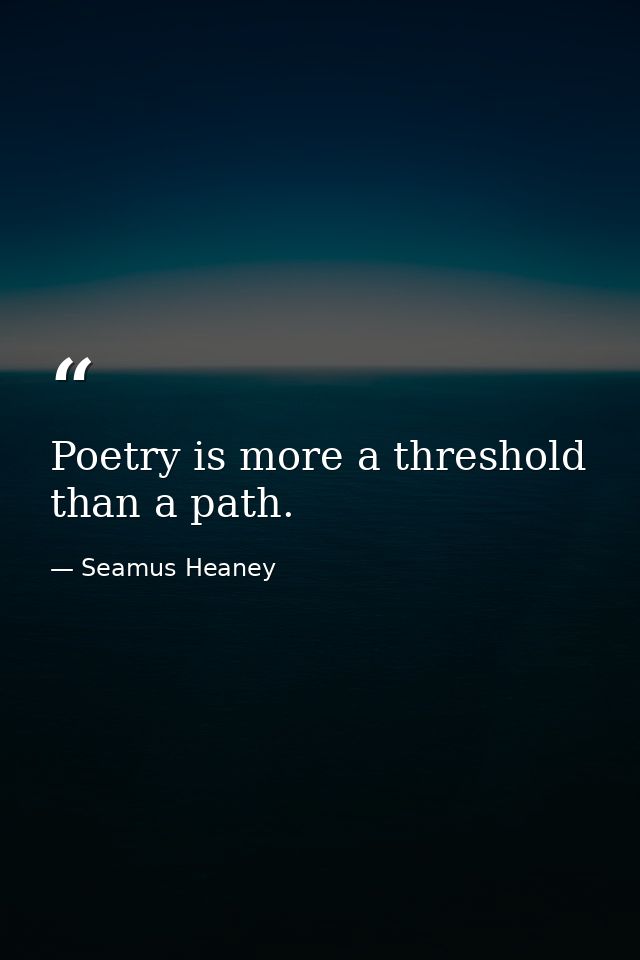 Poetry is more a threshold than a path. — Seamus Heaney