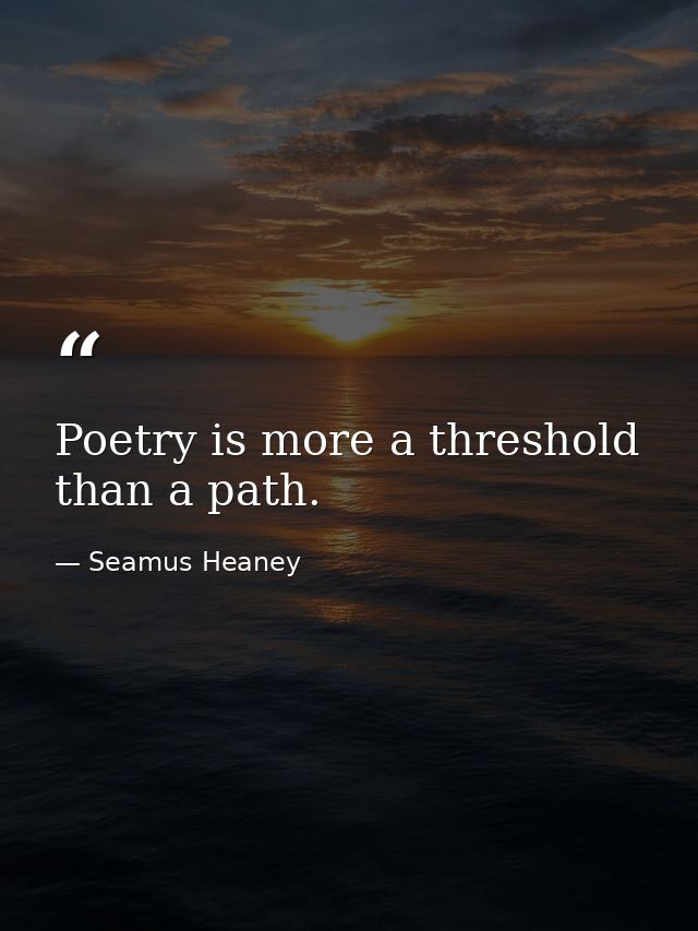 Poetry is more a threshold than a path. — Seamus Heaney