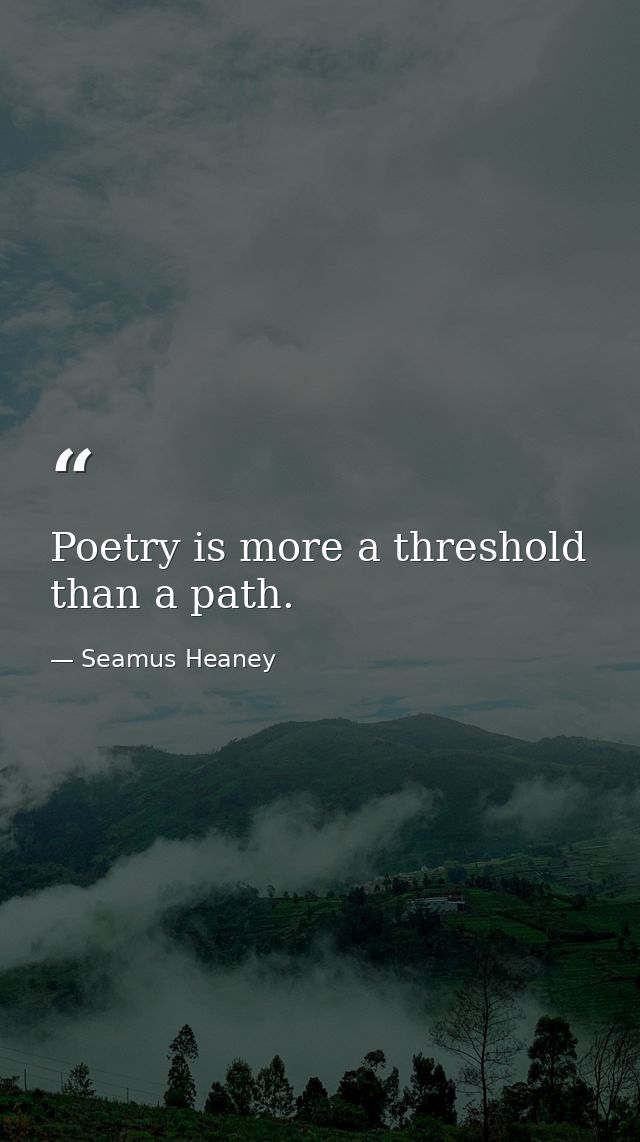 Poetry is more a threshold than a path. — Seamus Heaney